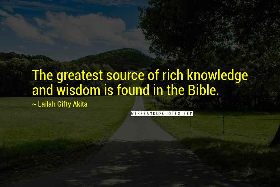 Lailah Gifty Akita Quotes: The greatest source of rich knowledge and wisdom is found in the Bible.