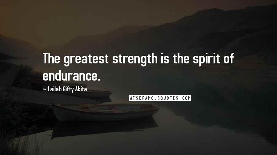 Lailah Gifty Akita Quotes: The greatest strength is the spirit of endurance.