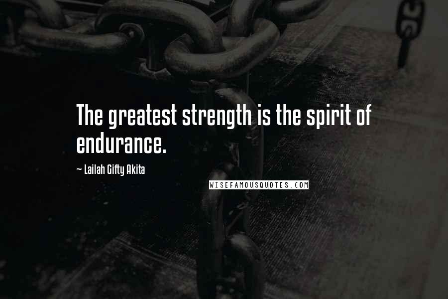 Lailah Gifty Akita Quotes: The greatest strength is the spirit of endurance.