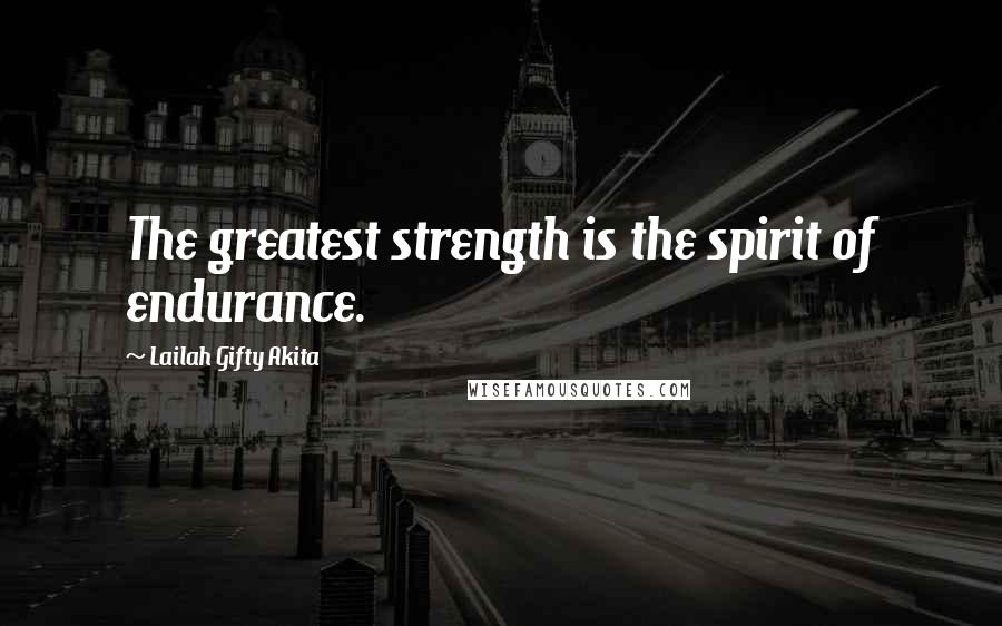 Lailah Gifty Akita Quotes: The greatest strength is the spirit of endurance.