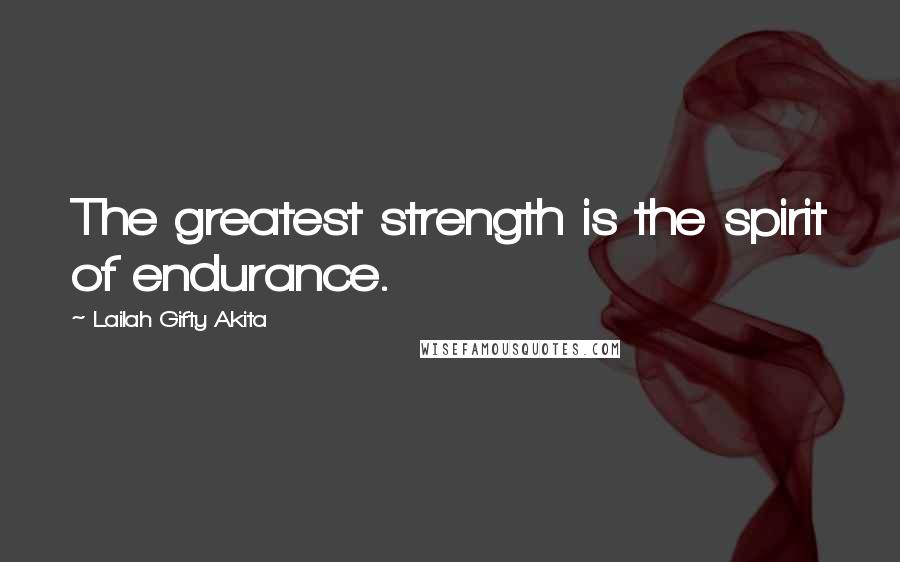 Lailah Gifty Akita Quotes: The greatest strength is the spirit of endurance.