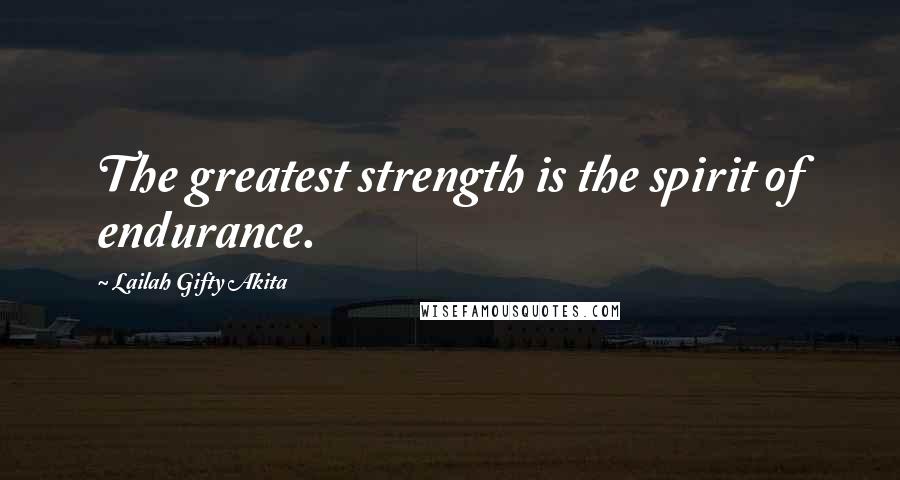 Lailah Gifty Akita Quotes: The greatest strength is the spirit of endurance.