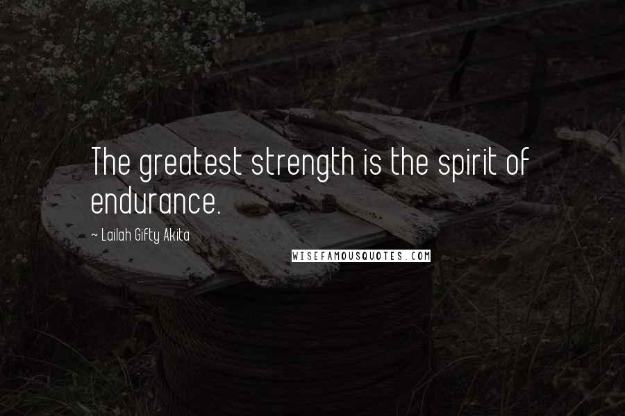 Lailah Gifty Akita Quotes: The greatest strength is the spirit of endurance.