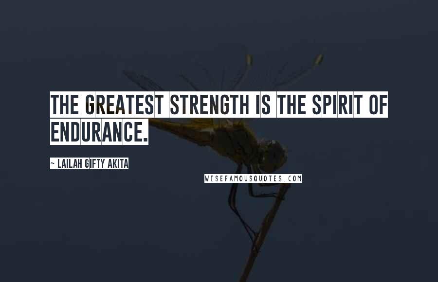 Lailah Gifty Akita Quotes: The greatest strength is the spirit of endurance.