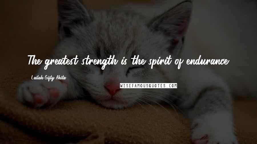 Lailah Gifty Akita Quotes: The greatest strength is the spirit of endurance.