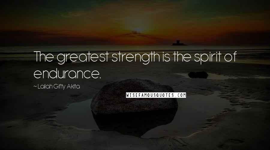 Lailah Gifty Akita Quotes: The greatest strength is the spirit of endurance.