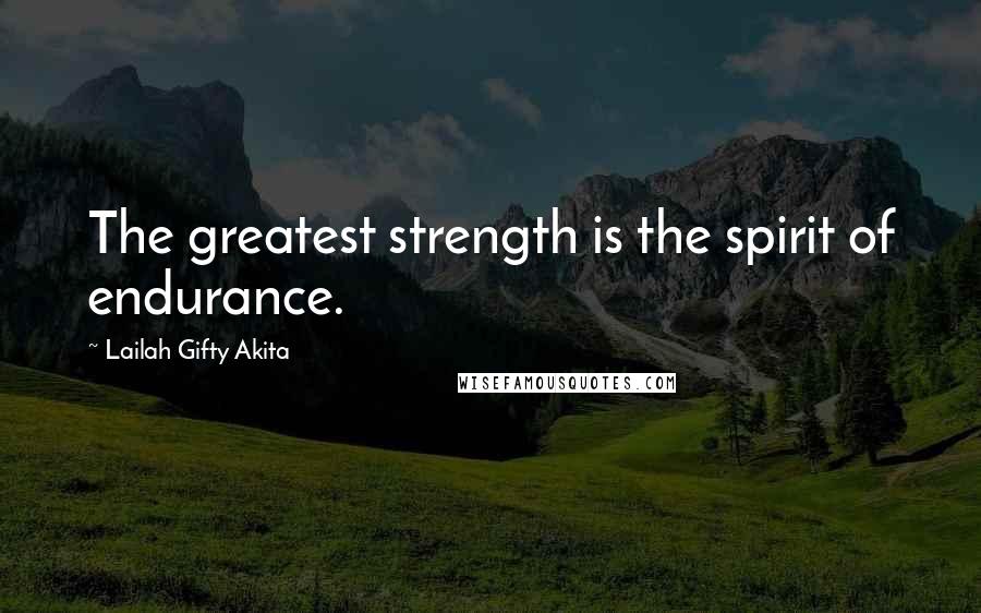 Lailah Gifty Akita Quotes: The greatest strength is the spirit of endurance.