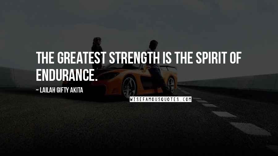 Lailah Gifty Akita Quotes: The greatest strength is the spirit of endurance.