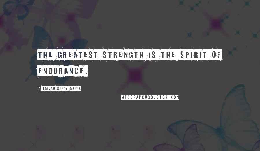 Lailah Gifty Akita Quotes: The greatest strength is the spirit of endurance.