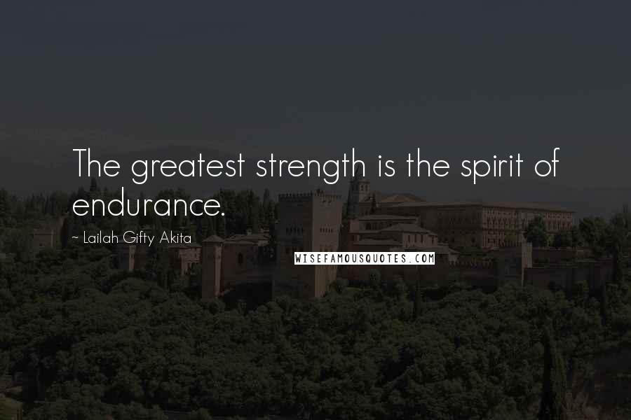 Lailah Gifty Akita Quotes: The greatest strength is the spirit of endurance.