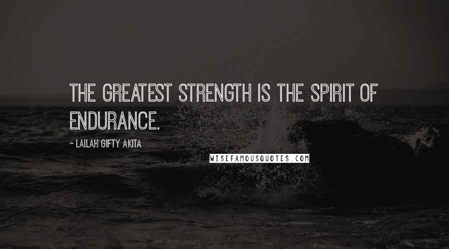 Lailah Gifty Akita Quotes: The greatest strength is the spirit of endurance.