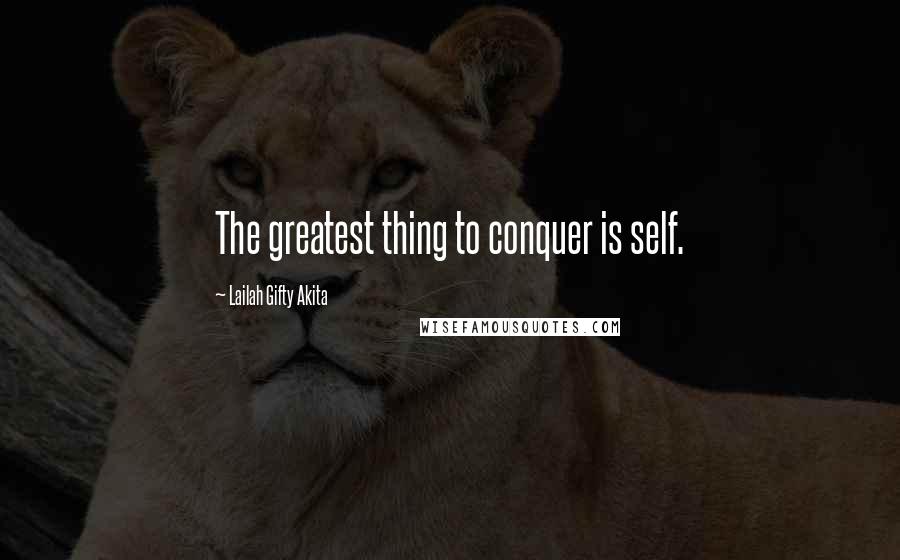 Lailah Gifty Akita Quotes: The greatest thing to conquer is self.