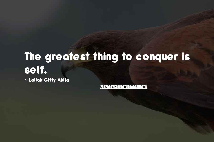 Lailah Gifty Akita Quotes: The greatest thing to conquer is self.