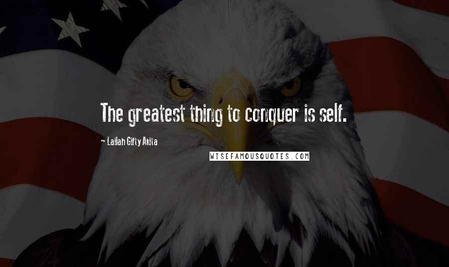 Lailah Gifty Akita Quotes: The greatest thing to conquer is self.