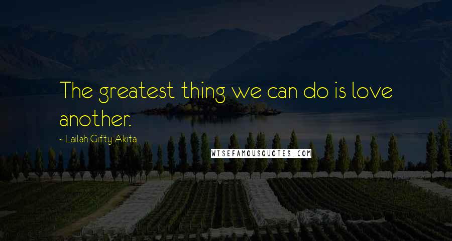 Lailah Gifty Akita Quotes: The greatest thing we can do is love another.