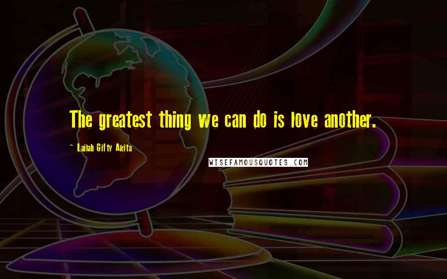 Lailah Gifty Akita Quotes: The greatest thing we can do is love another.