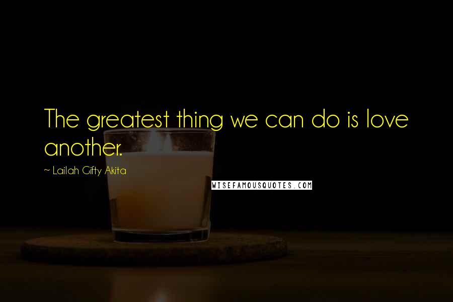 Lailah Gifty Akita Quotes: The greatest thing we can do is love another.