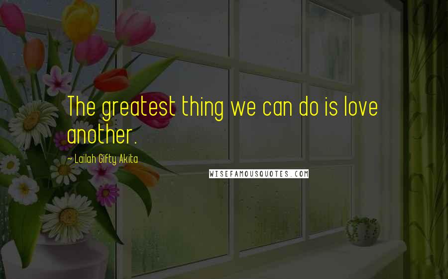 Lailah Gifty Akita Quotes: The greatest thing we can do is love another.