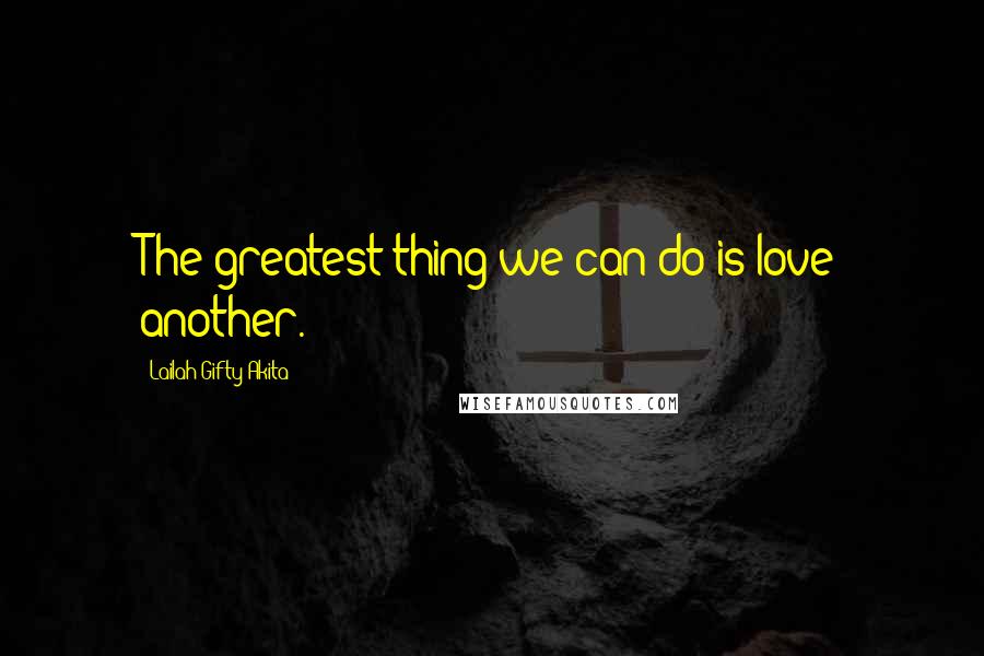 Lailah Gifty Akita Quotes: The greatest thing we can do is love another.