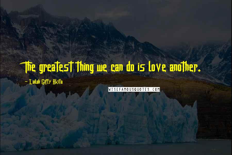 Lailah Gifty Akita Quotes: The greatest thing we can do is love another.