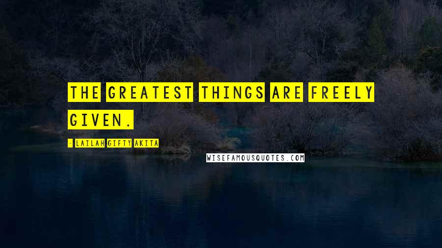 Lailah Gifty Akita Quotes: The greatest things are freely given.