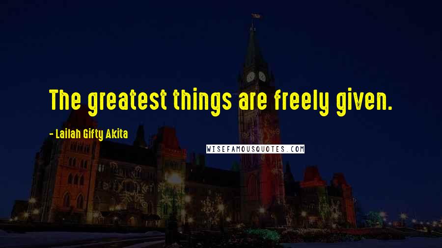 Lailah Gifty Akita Quotes: The greatest things are freely given.