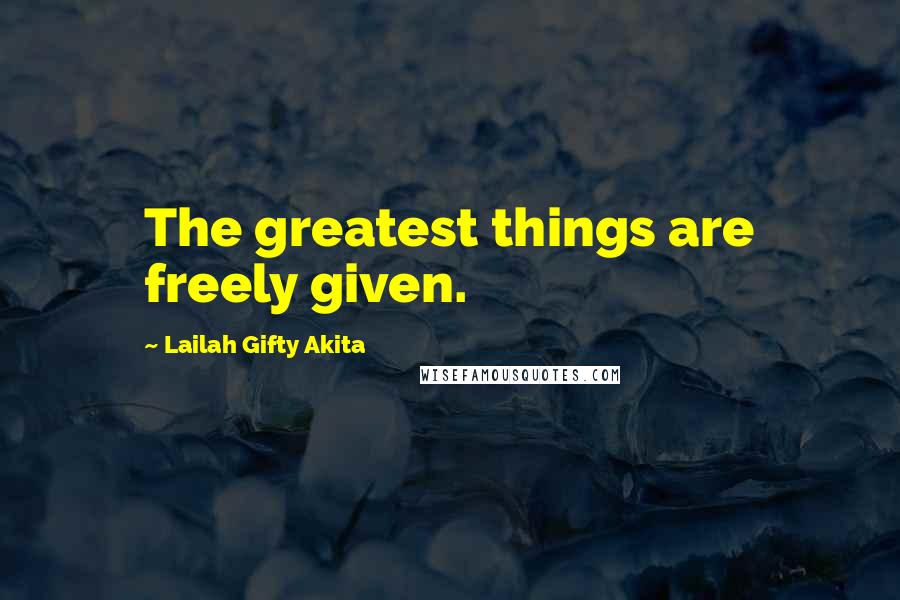 Lailah Gifty Akita Quotes: The greatest things are freely given.