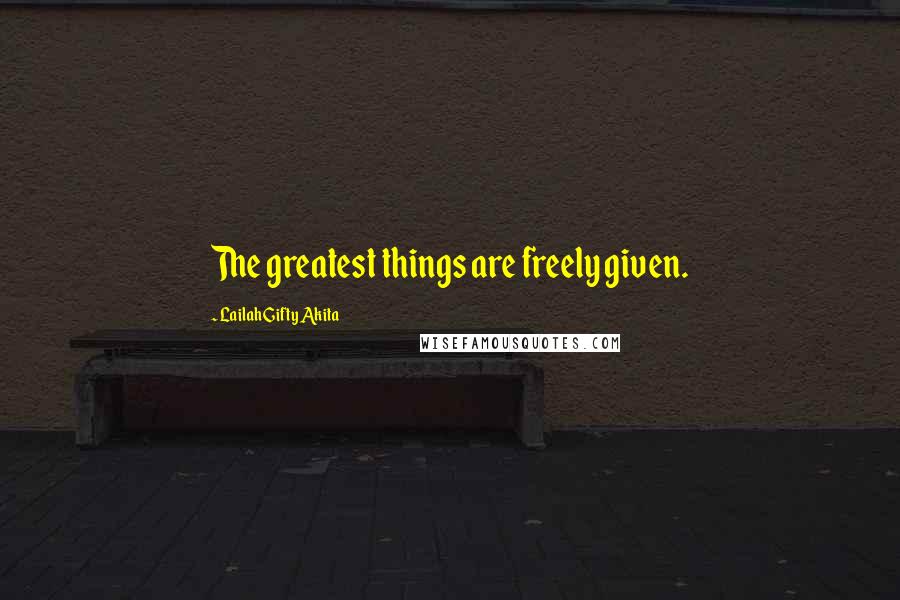 Lailah Gifty Akita Quotes: The greatest things are freely given.