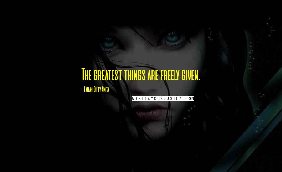 Lailah Gifty Akita Quotes: The greatest things are freely given.