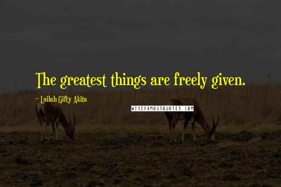 Lailah Gifty Akita Quotes: The greatest things are freely given.