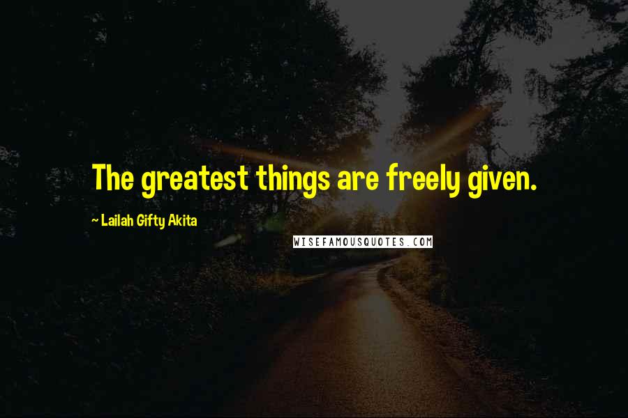 Lailah Gifty Akita Quotes: The greatest things are freely given.