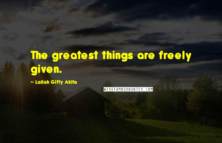 Lailah Gifty Akita Quotes: The greatest things are freely given.