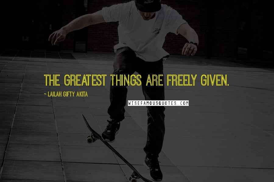 Lailah Gifty Akita Quotes: The greatest things are freely given.