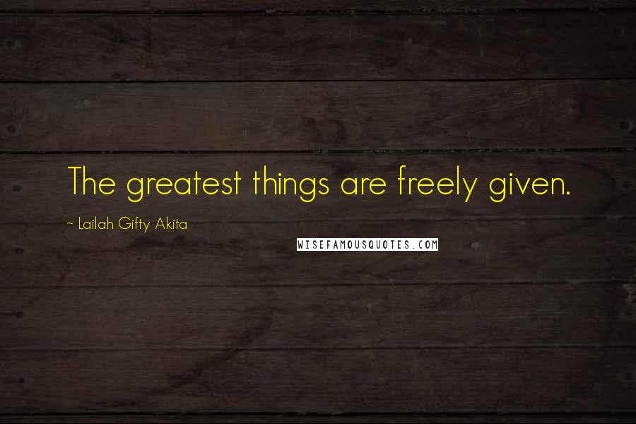 Lailah Gifty Akita Quotes: The greatest things are freely given.