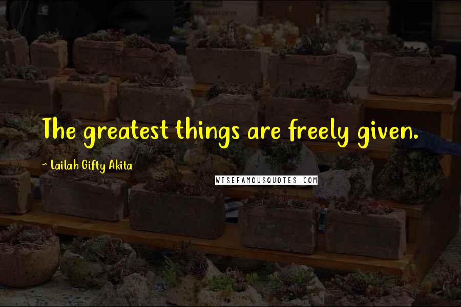 Lailah Gifty Akita Quotes: The greatest things are freely given.
