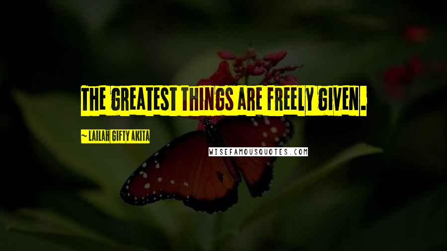 Lailah Gifty Akita Quotes: The greatest things are freely given.