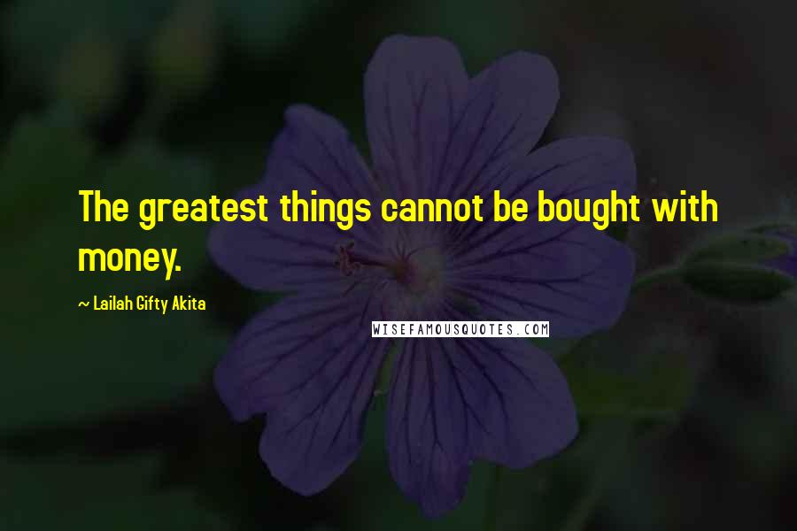 Lailah Gifty Akita Quotes: The greatest things cannot be bought with money.