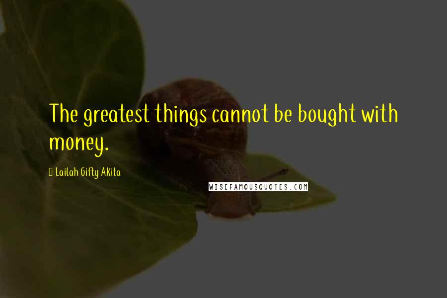 Lailah Gifty Akita Quotes: The greatest things cannot be bought with money.