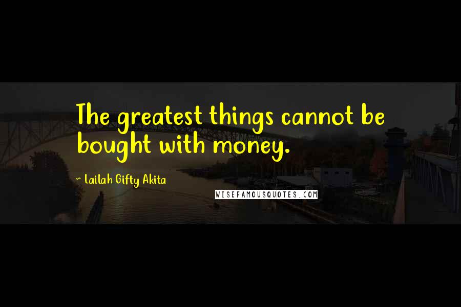 Lailah Gifty Akita Quotes: The greatest things cannot be bought with money.