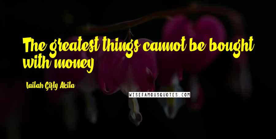 Lailah Gifty Akita Quotes: The greatest things cannot be bought with money.