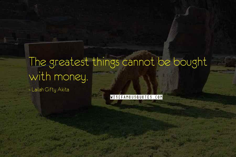 Lailah Gifty Akita Quotes: The greatest things cannot be bought with money.