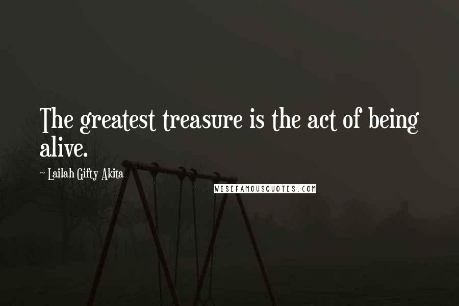 Lailah Gifty Akita Quotes: The greatest treasure is the act of being alive.