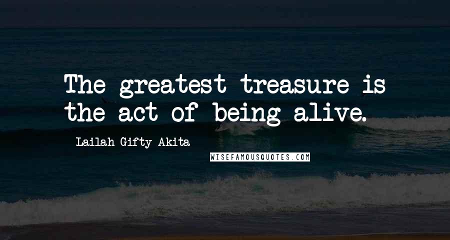 Lailah Gifty Akita Quotes: The greatest treasure is the act of being alive.