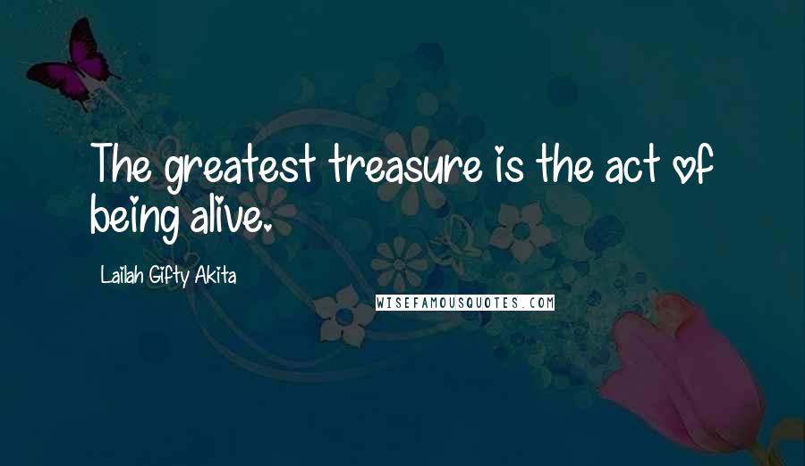 Lailah Gifty Akita Quotes: The greatest treasure is the act of being alive.