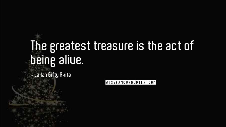 Lailah Gifty Akita Quotes: The greatest treasure is the act of being alive.