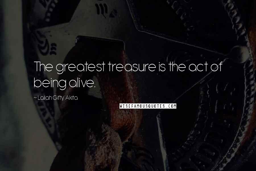 Lailah Gifty Akita Quotes: The greatest treasure is the act of being alive.