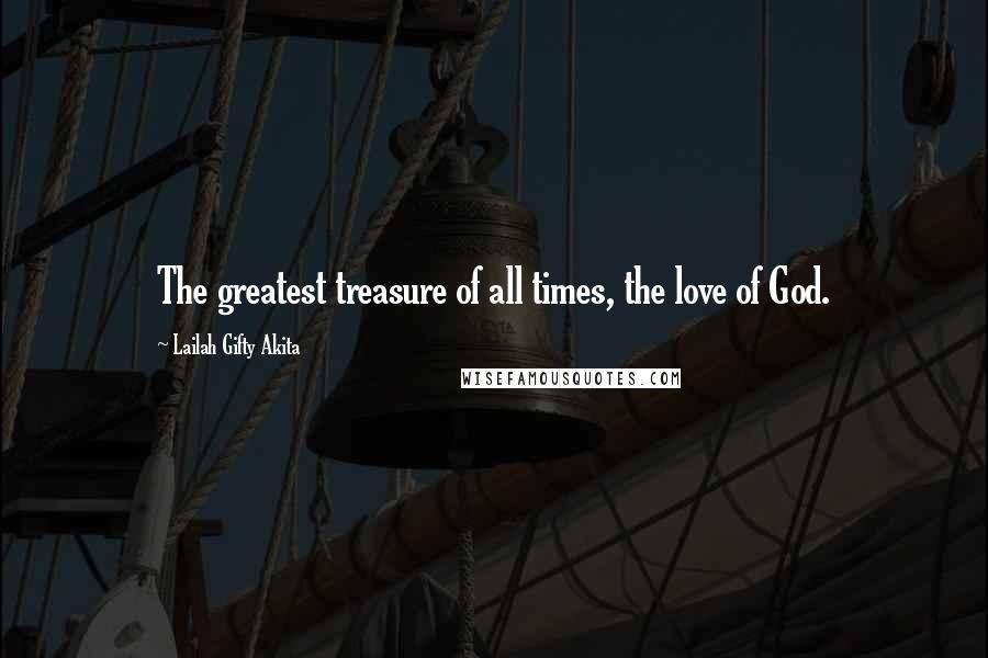 Lailah Gifty Akita Quotes: The greatest treasure of all times, the love of God.