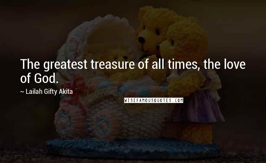 Lailah Gifty Akita Quotes: The greatest treasure of all times, the love of God.