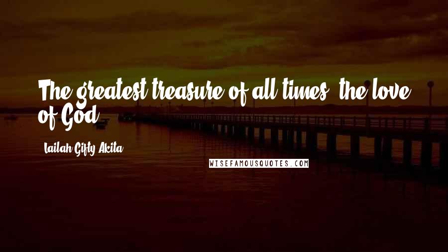 Lailah Gifty Akita Quotes: The greatest treasure of all times, the love of God.