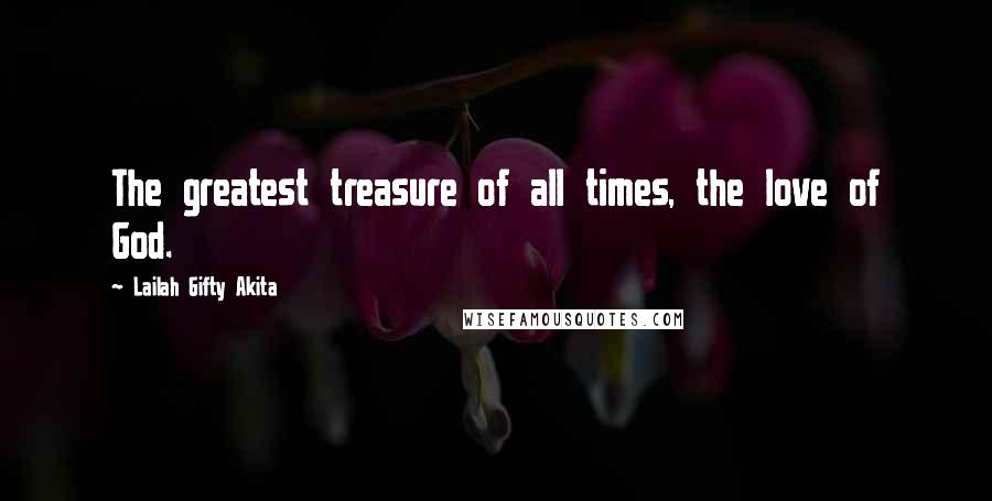 Lailah Gifty Akita Quotes: The greatest treasure of all times, the love of God.